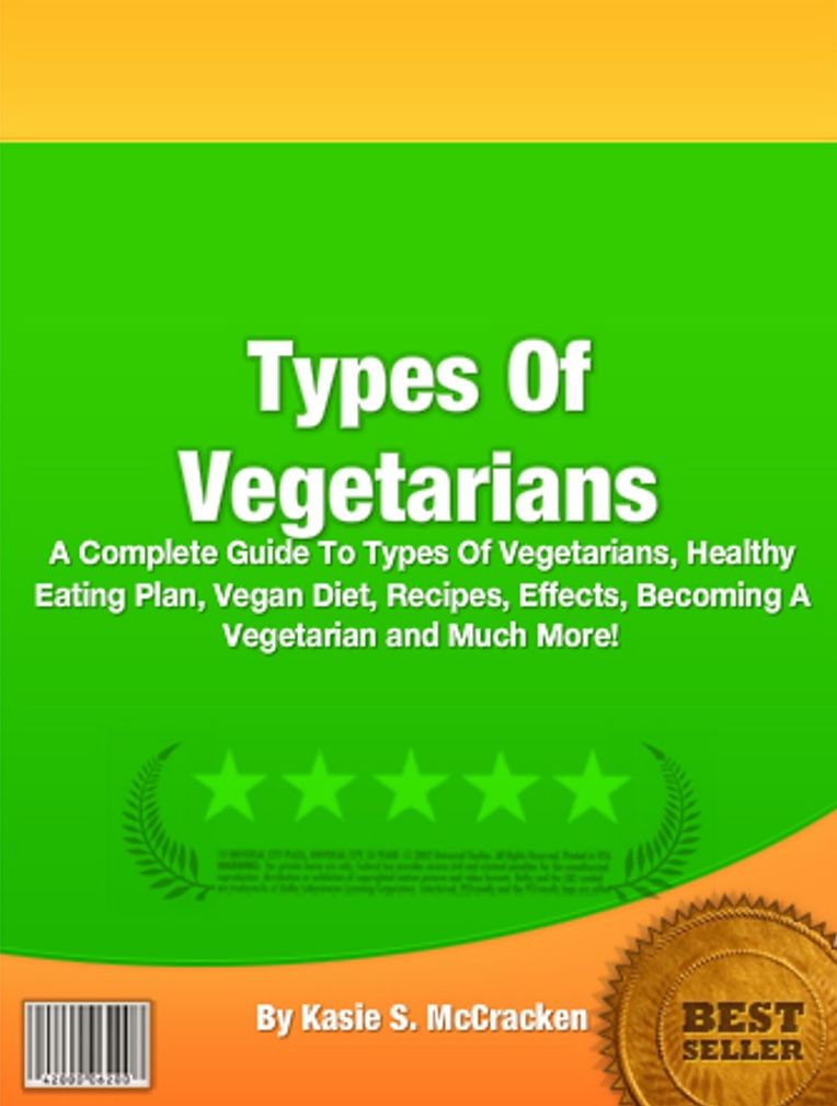 Types Of Vegetarians: A Complete Guide To Types Of Vegetarians, Healthy Eating Plan, Vegan Diet, Recipes, Effects, Becoming A Vegetarian and Much More!