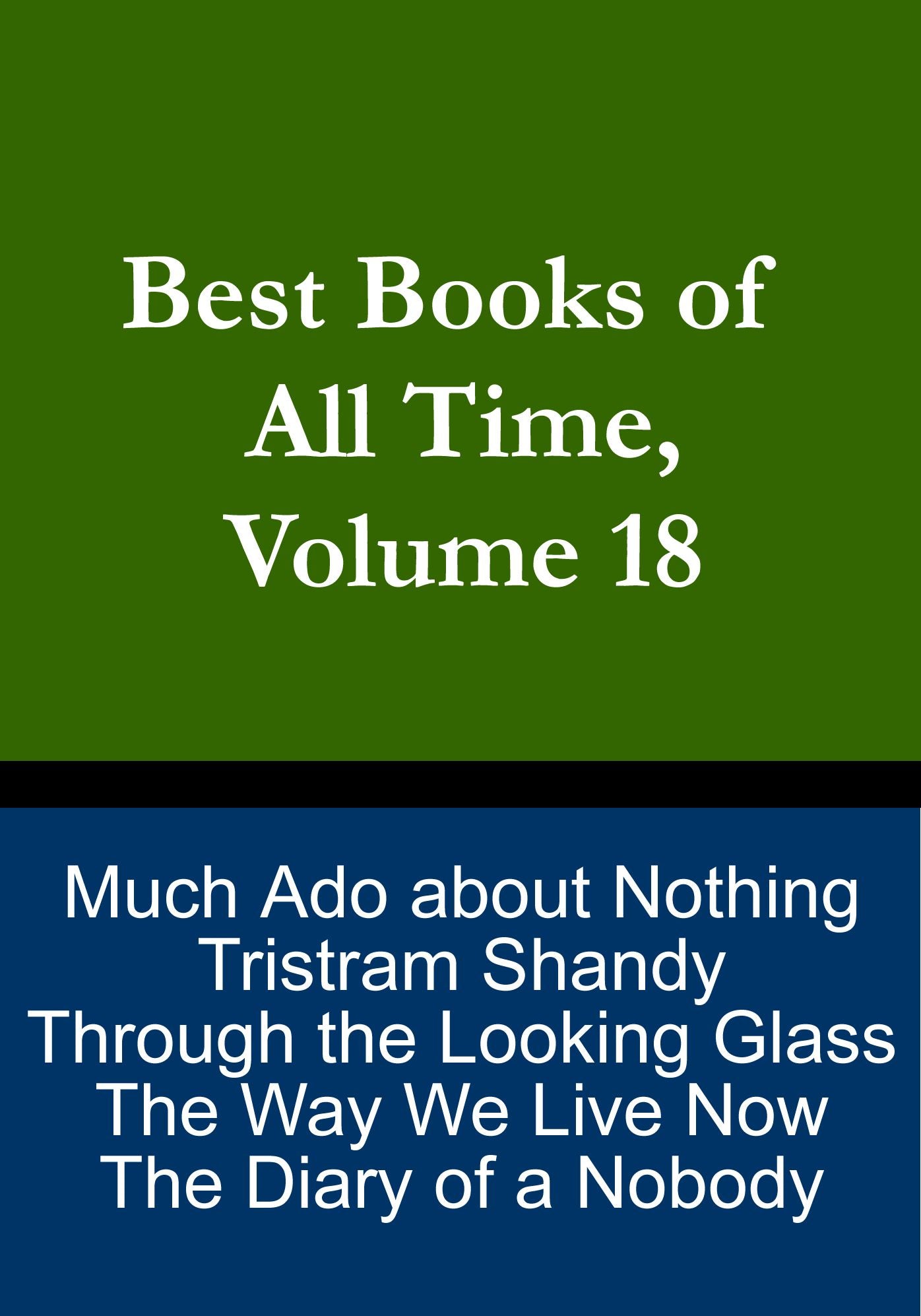 Best Books of All Time, Volume 18: Much Ado about Nothing, Tristram Shandy, The Way We Live Now, Through the Looking Glass, The Diary of a Nobody