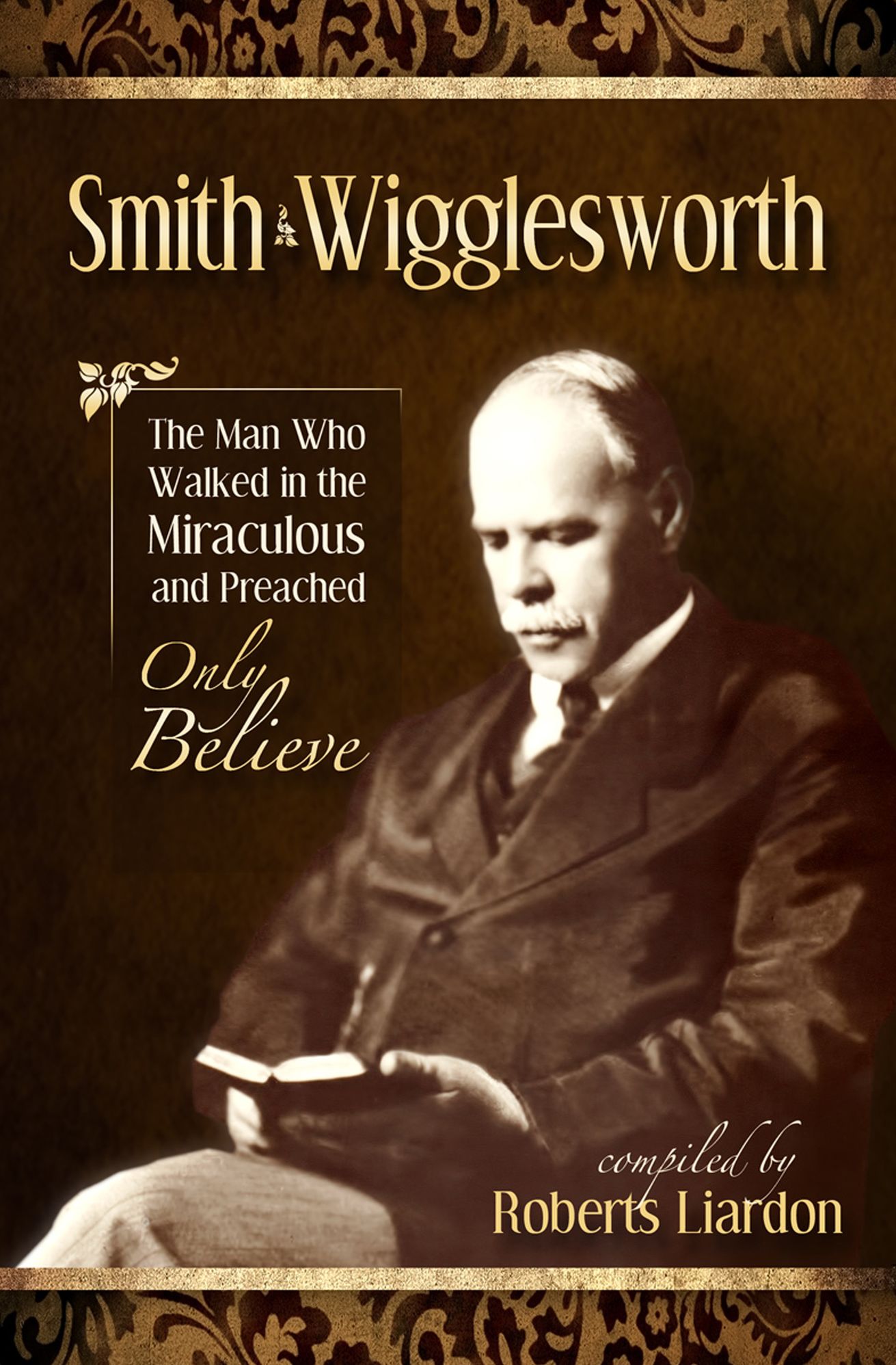 Smith Wigglesworth: The Man Who Walked In The Miraculous And Preached Only Believe