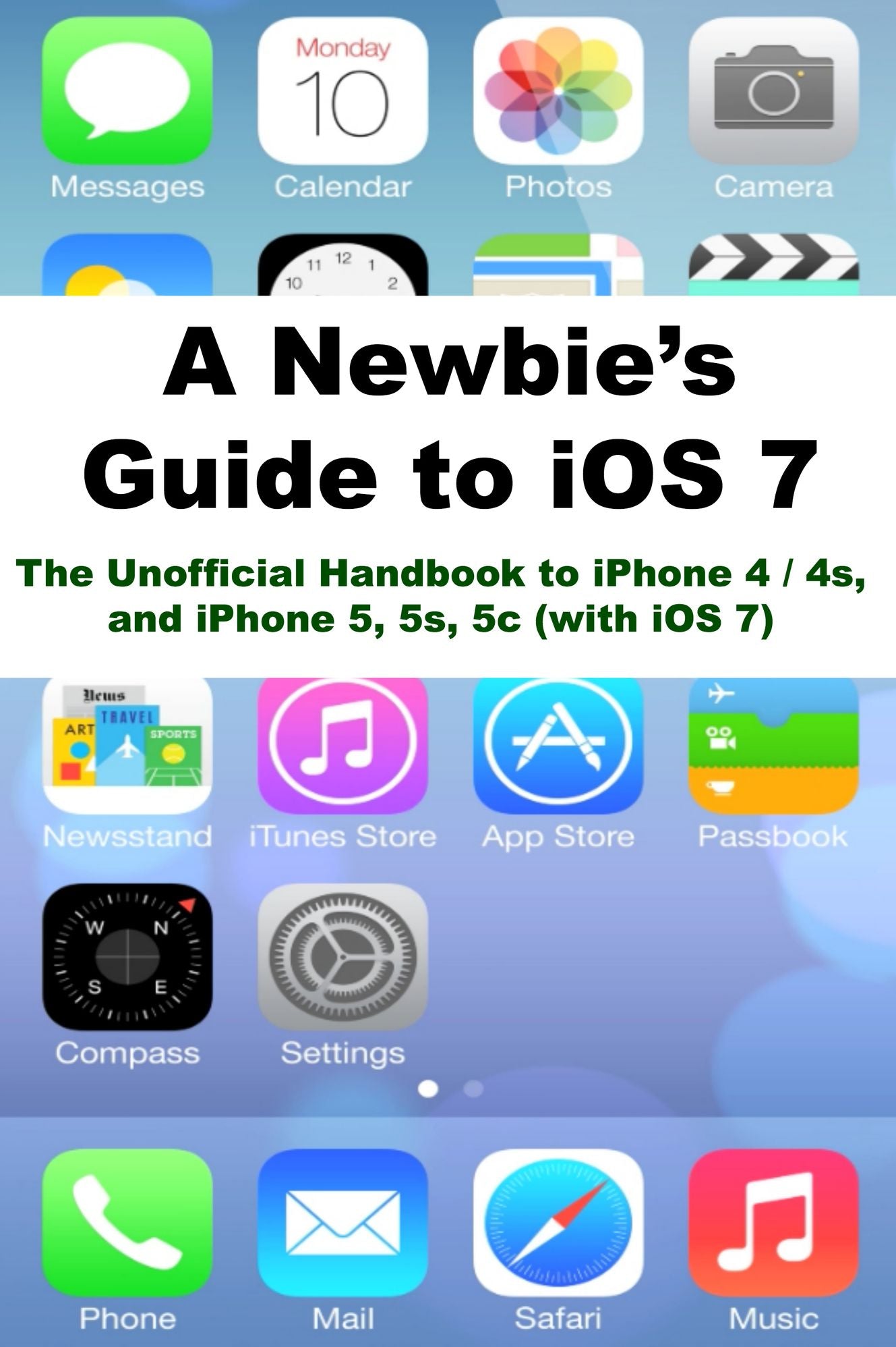A Newbies Guide to iOS 7: The Unofficial Handbook to iPhone 4 / 4s, and iPhone 5, 5s, 5c (with iOS 7)