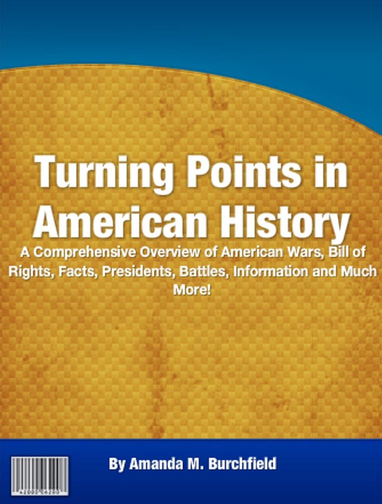 Turning Points in American History: A Comprehensive Overview of American Wars, Bill of Rights, Facts, Presidents, Battles, Information and Much More!