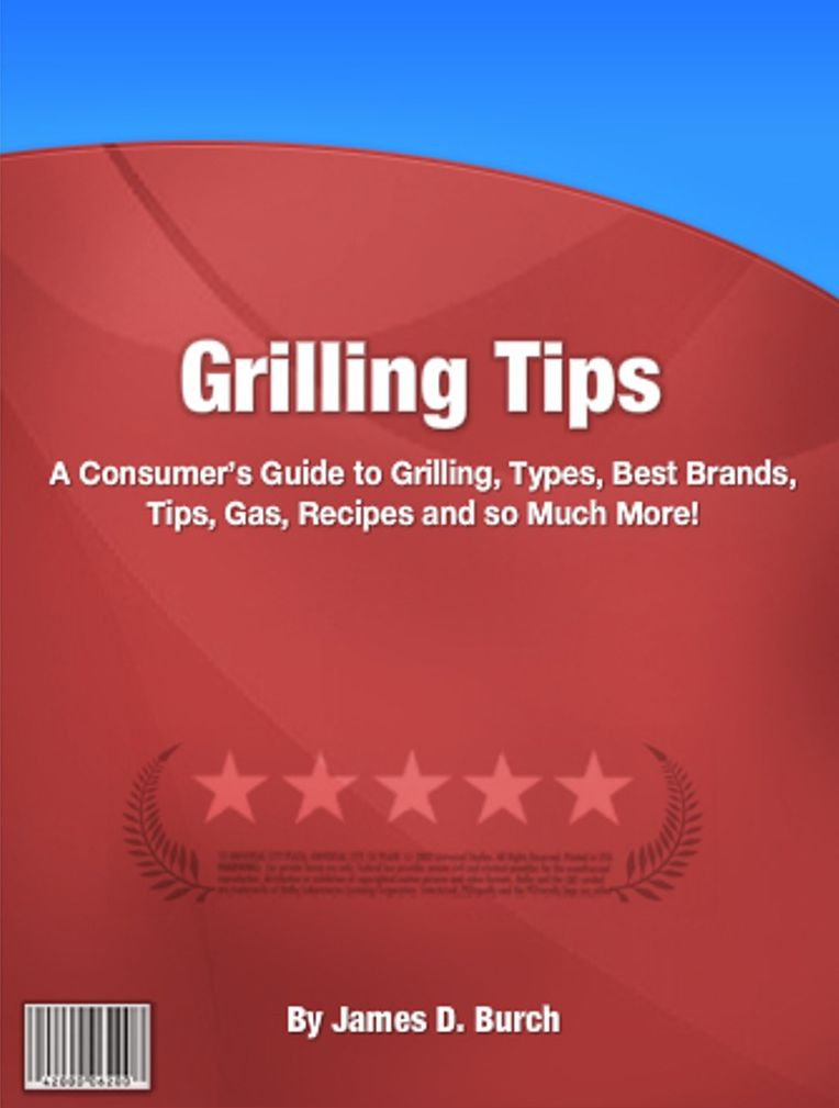 Grilling Tips: A Consumer’s Guide to Grilling, Types, Best Brands, Tips, Gas, Recipes and so Much More!
