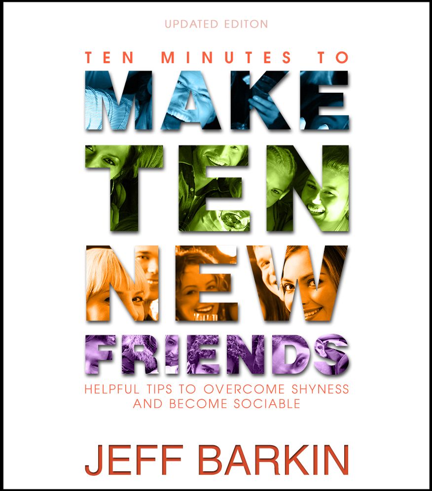 Ten Minutes To Make Ten New Friends: Helpful Tips To Overcome Shyness and Become Sociable