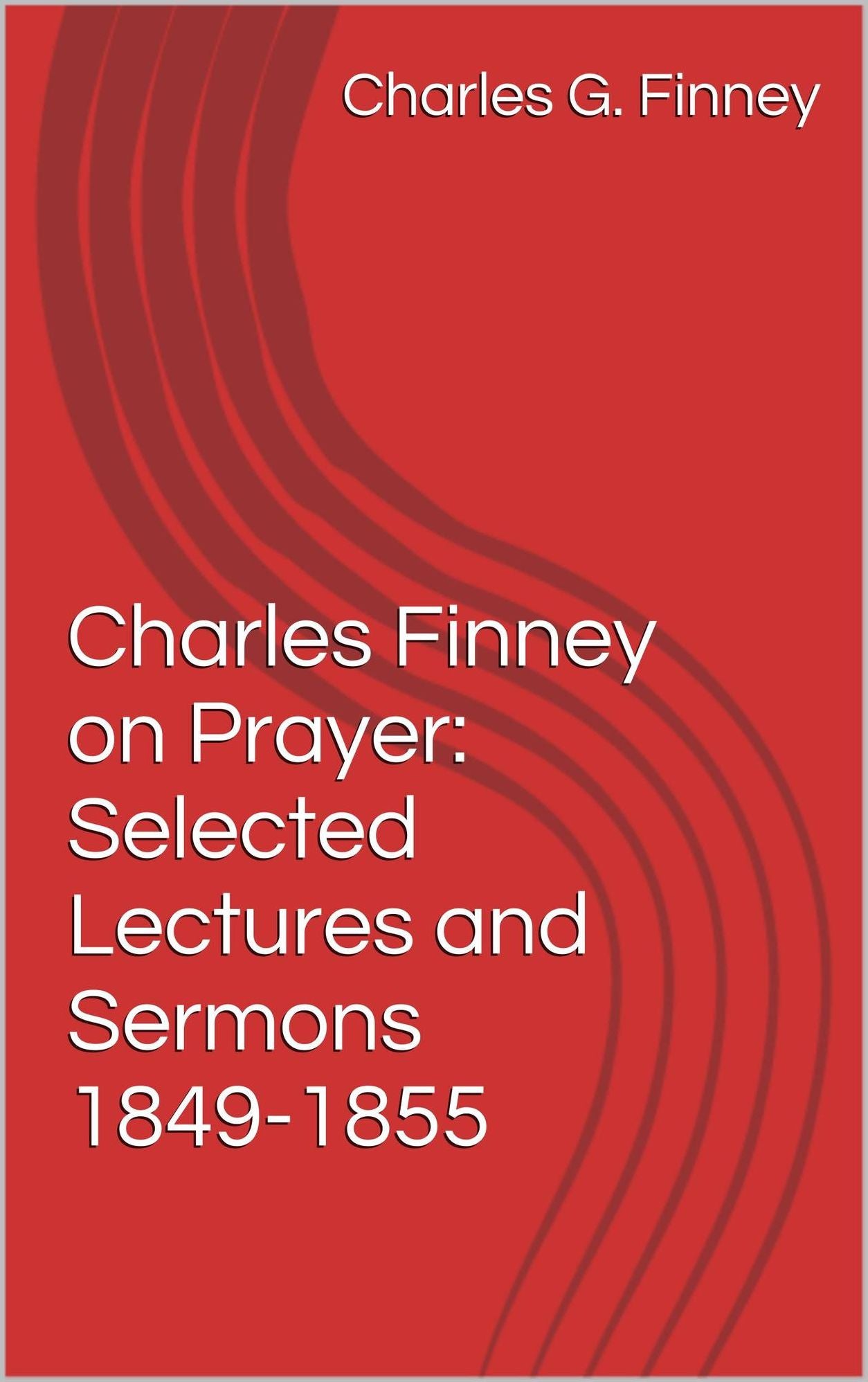 Charles Finney On Prayer: Selected Lectures and Sermons 1849-1855