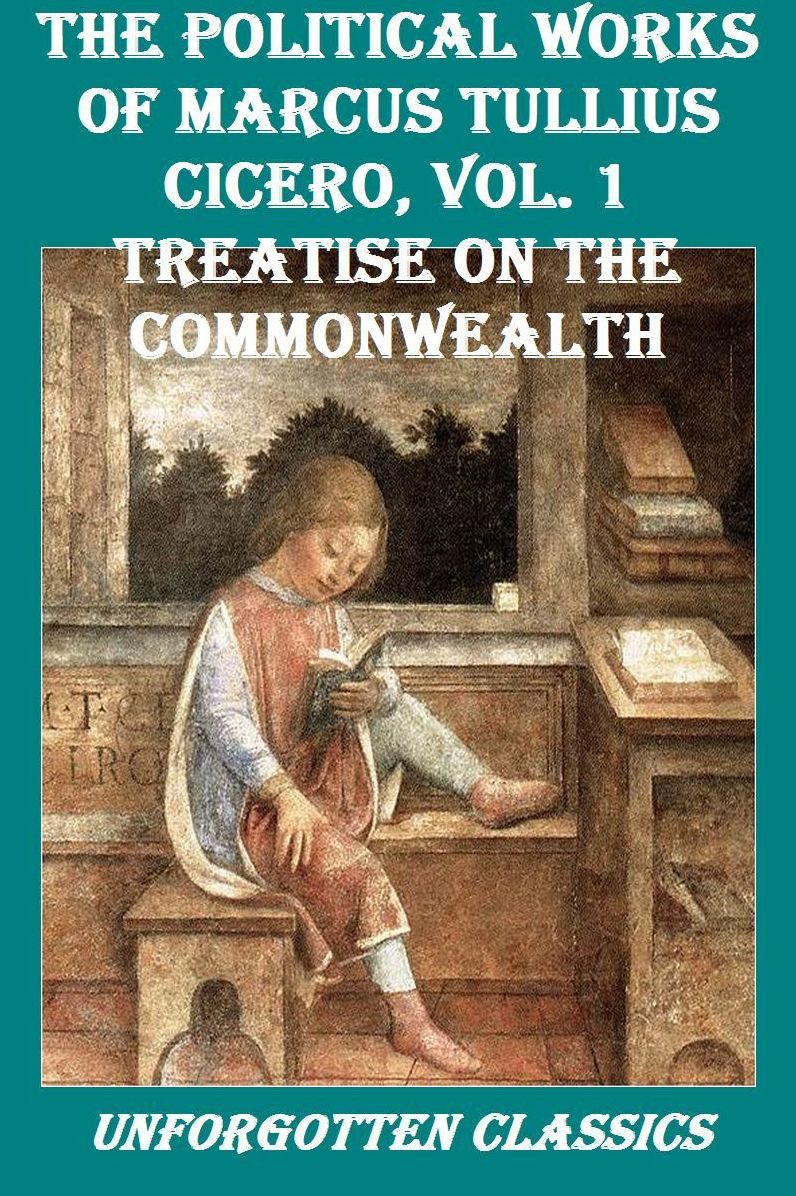 The Political Works of Marcus Tullius Cicero, Vol. 1: Treatise on the Commonwealth