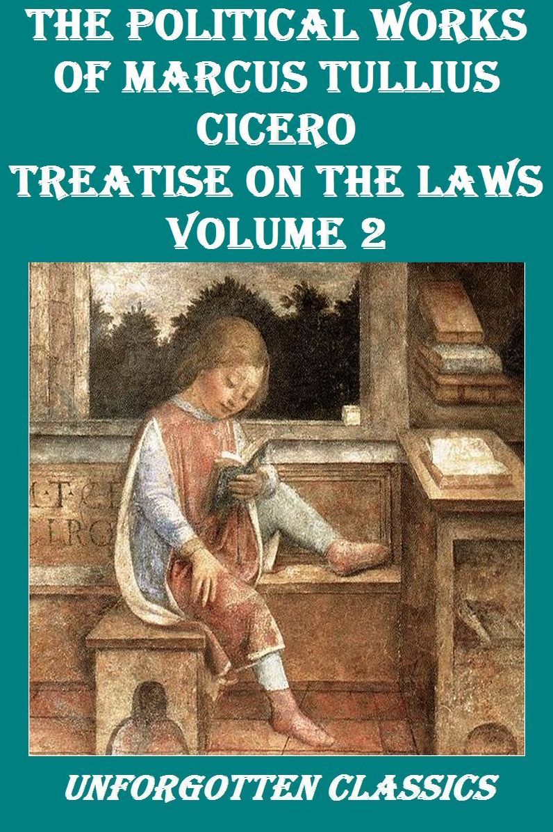 The Political Works of Marcus Tullius Cicero: Treatise on the Laws