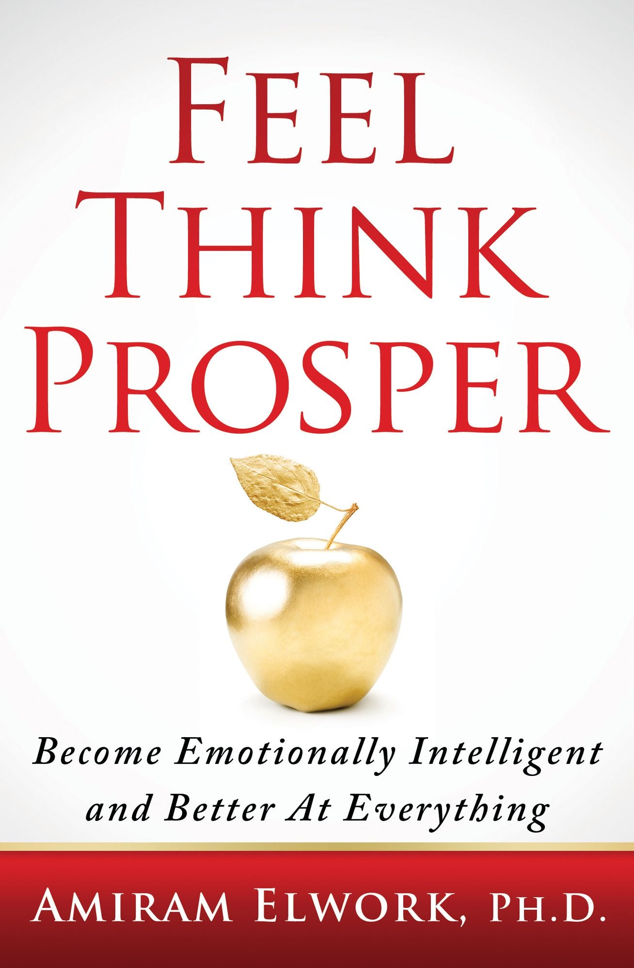 Feel Think Prosper: Become Emotionally Intelligent And Better At Everything