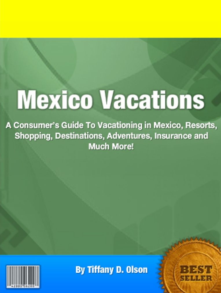 Mexico Vacations: A Consumer’s Guide To Vacationing in Mexico, Resorts, Shopping, Destinations, Adventures, Insurance and Much More!