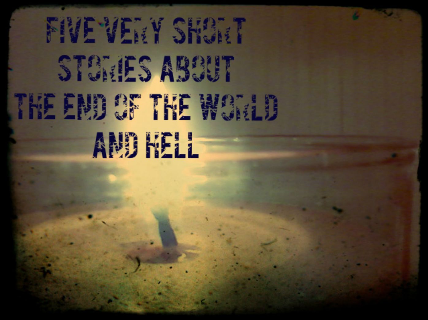 Five Very Short Stories About the End of the World and Hell