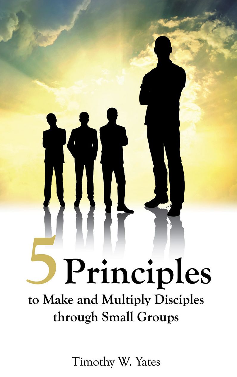 FIVE PRINCIPLES TO MAKE AND MULTIPLY DISCIPLES THROUGH SMALL GROUPS