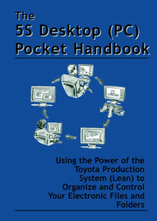 The 5S Desktop (PC) Pocket Handbook - Using the Power of the Toyota Production System (Lean) to Organize and Control Electronic Files and Folders