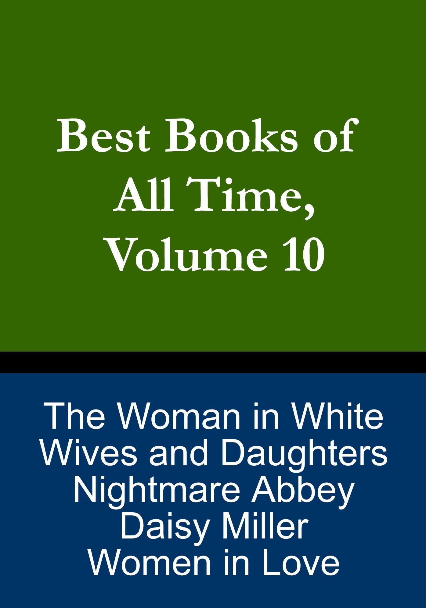 Best Books of All Time, Volume 10: The Woman in White Wilkie Collins, Women in Love D.H. Lawrence, Daisy Miller Henry James, Wives and Daughters Elizabeth Gaskell, Nightmare Abbey Thomas Love Peacock