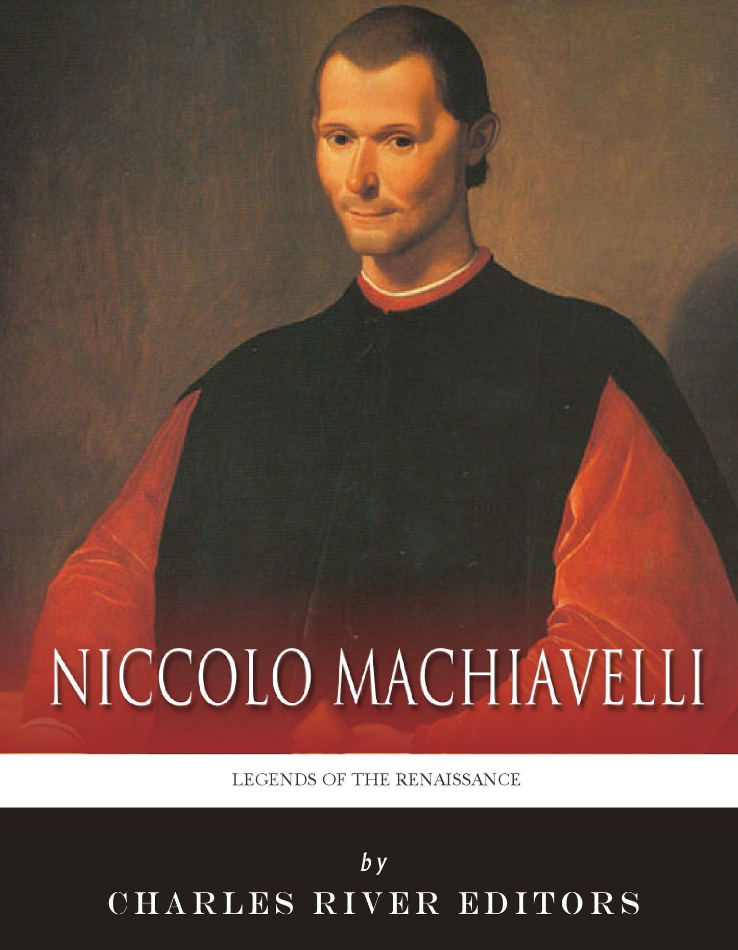 Legends of the Renaissance: The Life and Legacy of Niccol&ograve; Machiavell