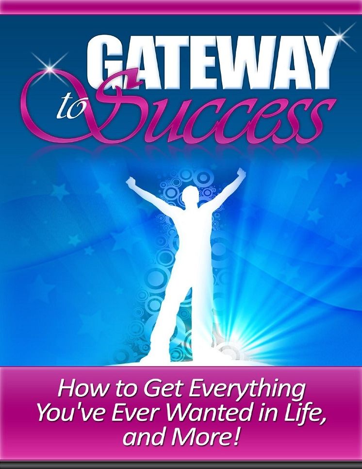 Gateway to Success: How To Get Everything You've Ever Wanted in Life and More