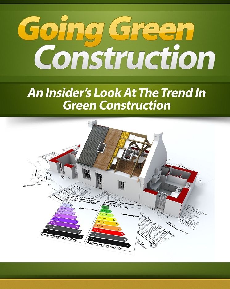 Going Green Construction: An Insider’s Look At The Trend In Green Construction