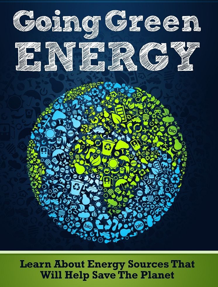 Going Green Energy: Learn About Energy Sources That Will Help Save The Planet