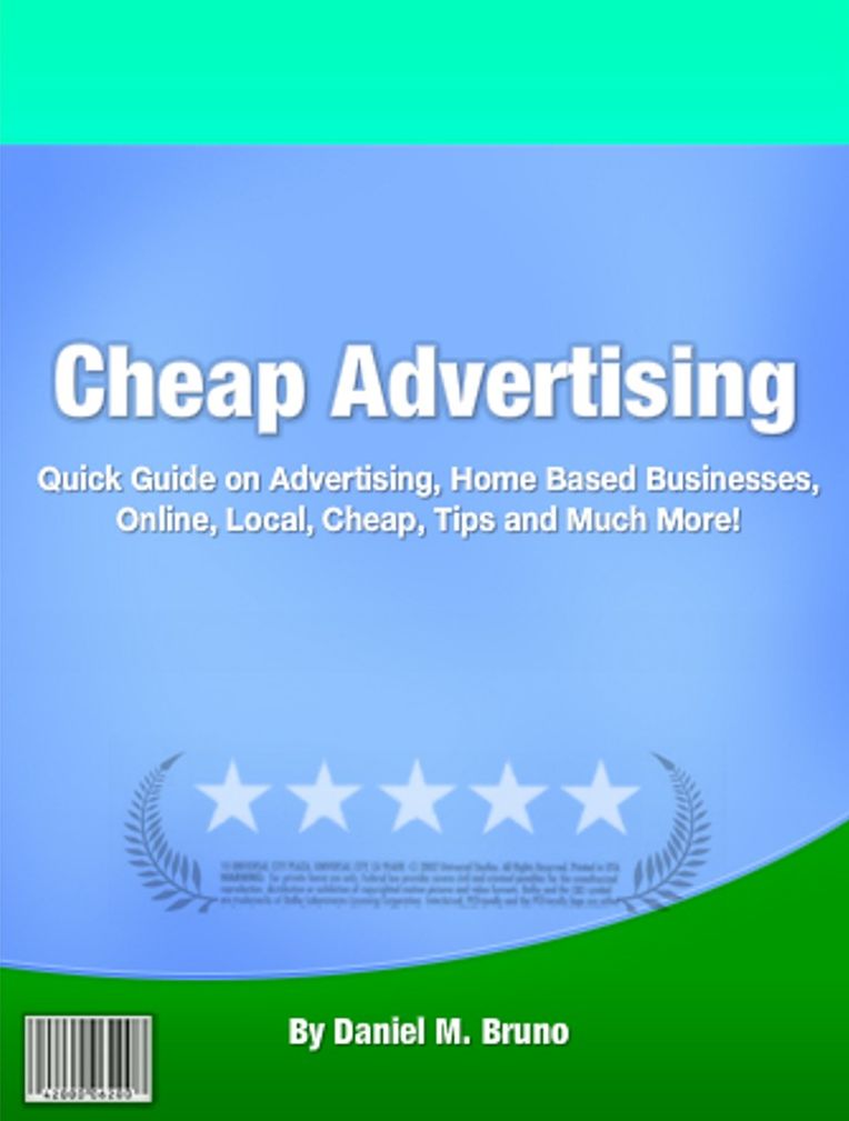 Cheap Advertising: Quick Guide on Advertising, Home Based Businesses, Online, Local, Cheap, Tips and Much More!