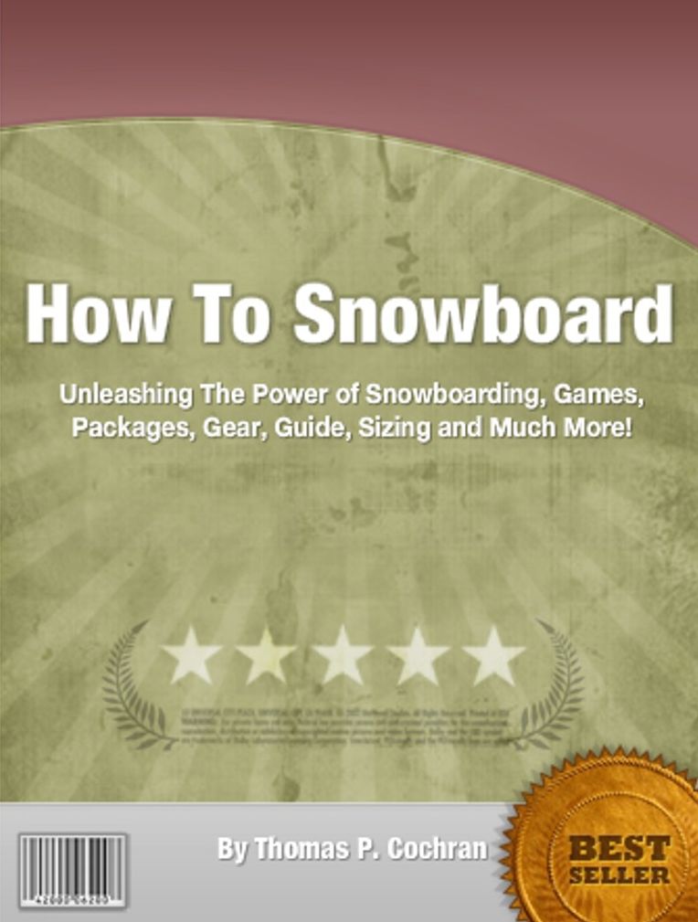 How To Snowboard: Unleashing The Power of Snowboarding, Games, Packages, Gear, Guide, Sizing and Much More!