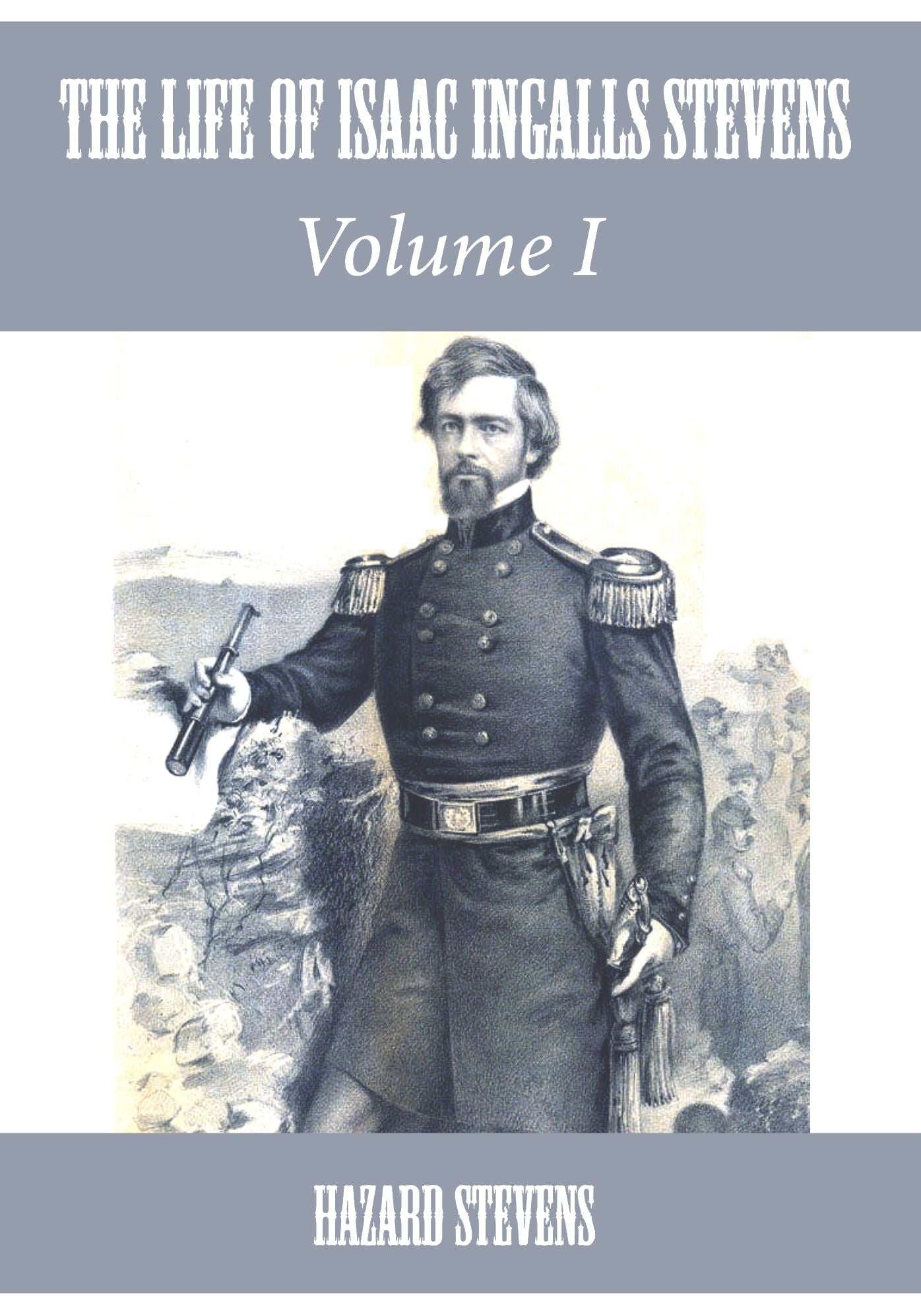 The Life of Isaac Ingalls Stevens : Volume I (Illustrated)