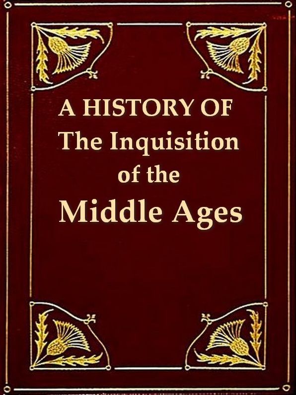A History of the Inquisition of the Middle Ages, Volumes I-III Complete