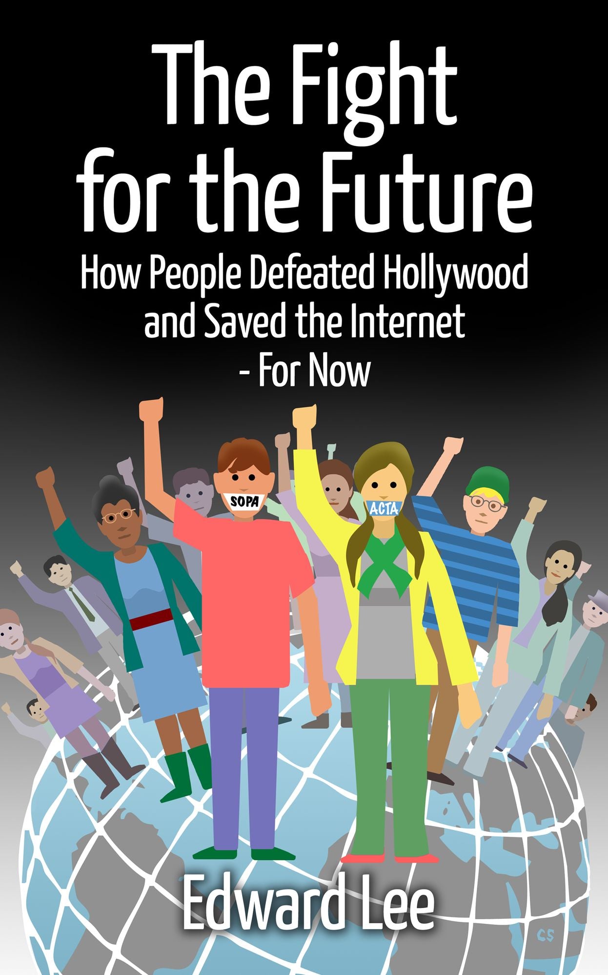 The Fight For The Future: How People Defeated Hollywood and Saved the Internet--For Now
