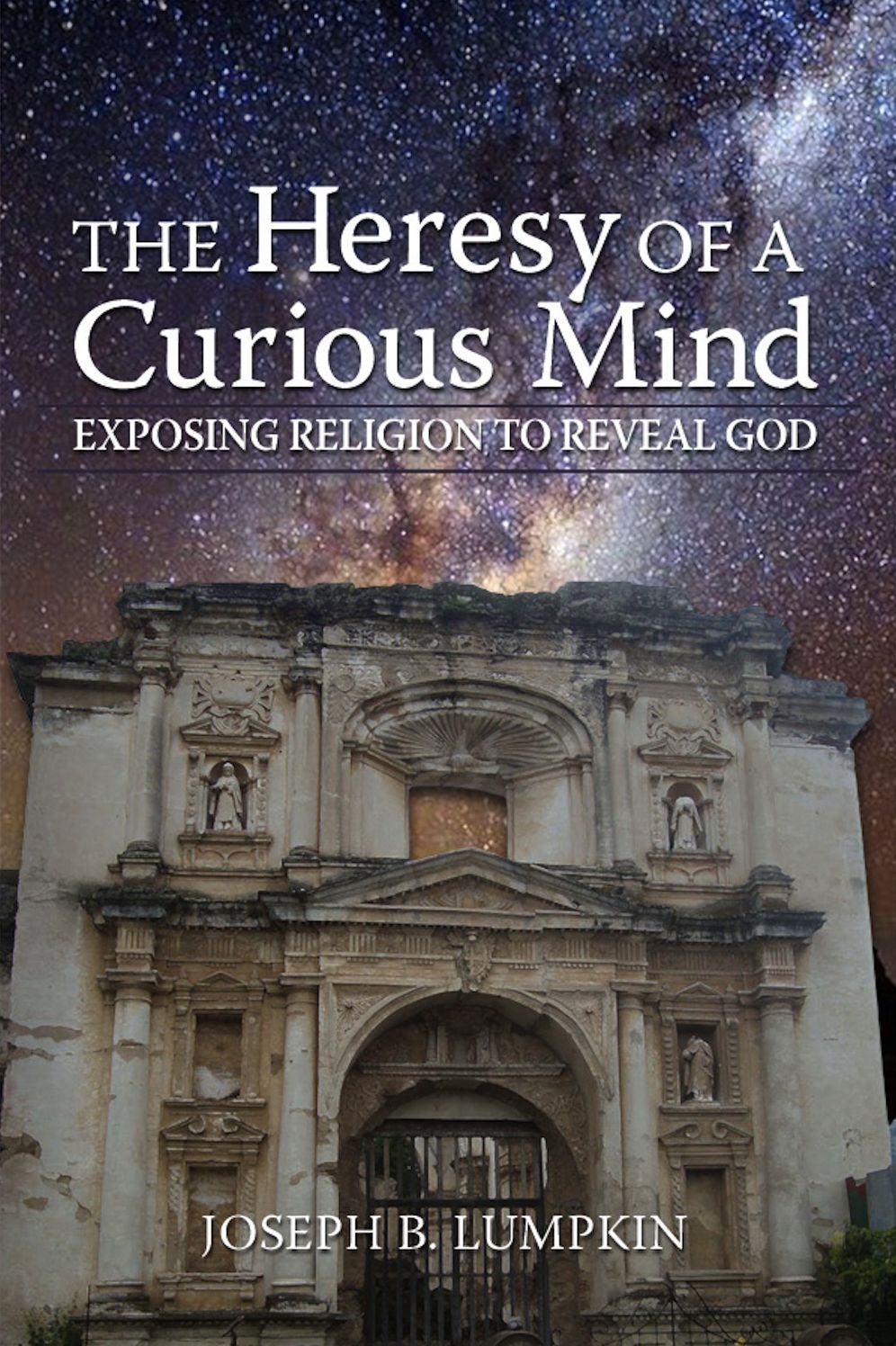 The Heresy of a Curious Mind: Exposing Religion to Reveal God