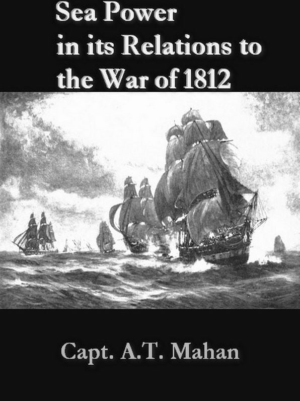 Sea Power in Its Relations to the War of 1812, Volumes I-II, Complete