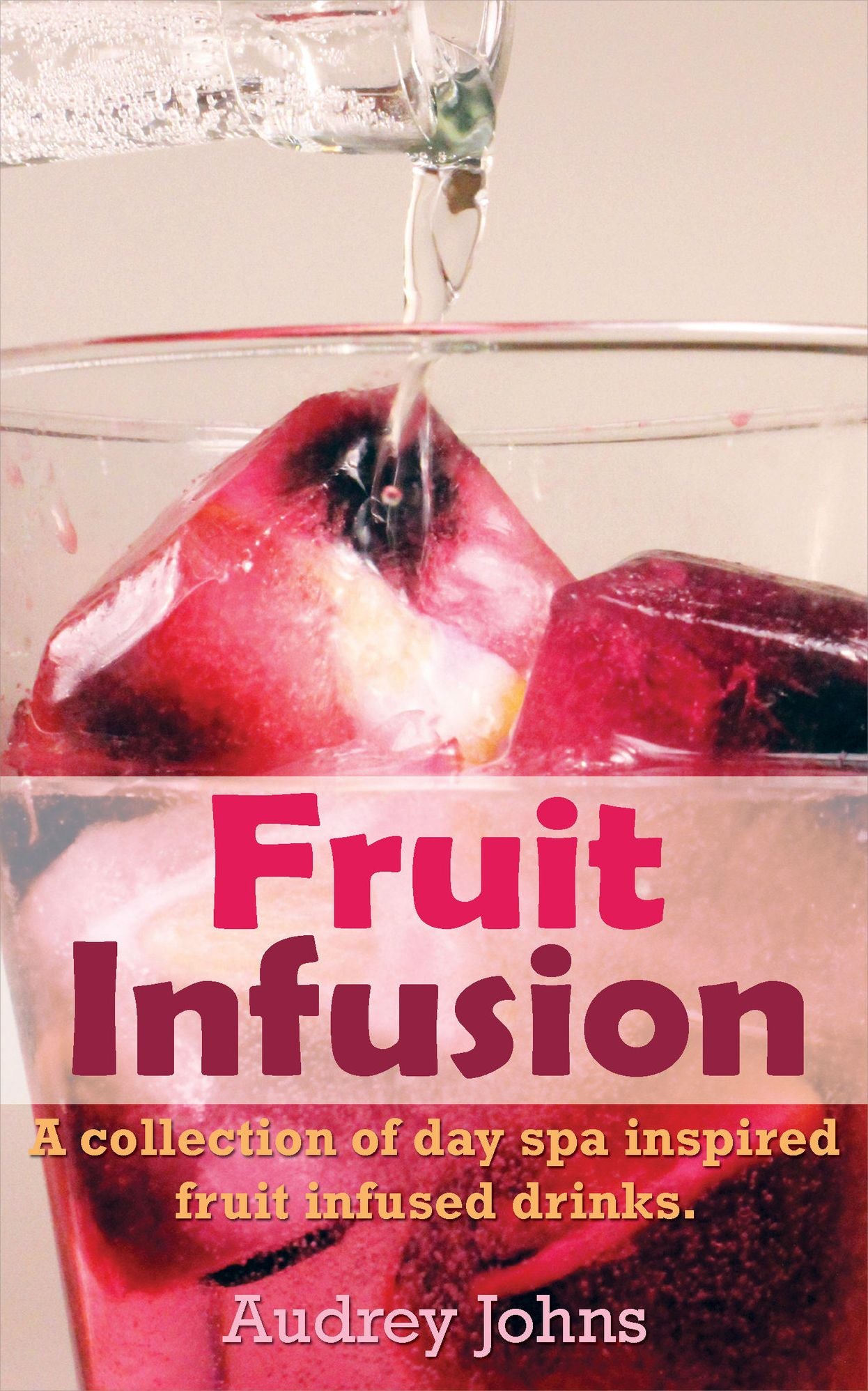 Fruit Infusion: A Collection of Fruit Infused Water Recipes
