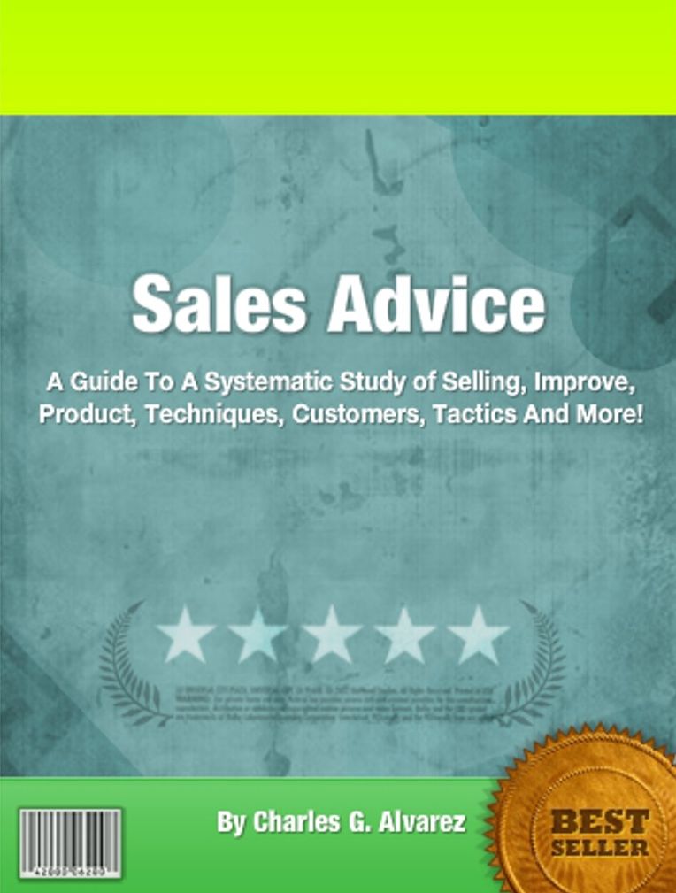 Sales Advice: A Guide To A Systematic Study of Selling, Improve, Product, Techniques, Customers, Tactics And More!