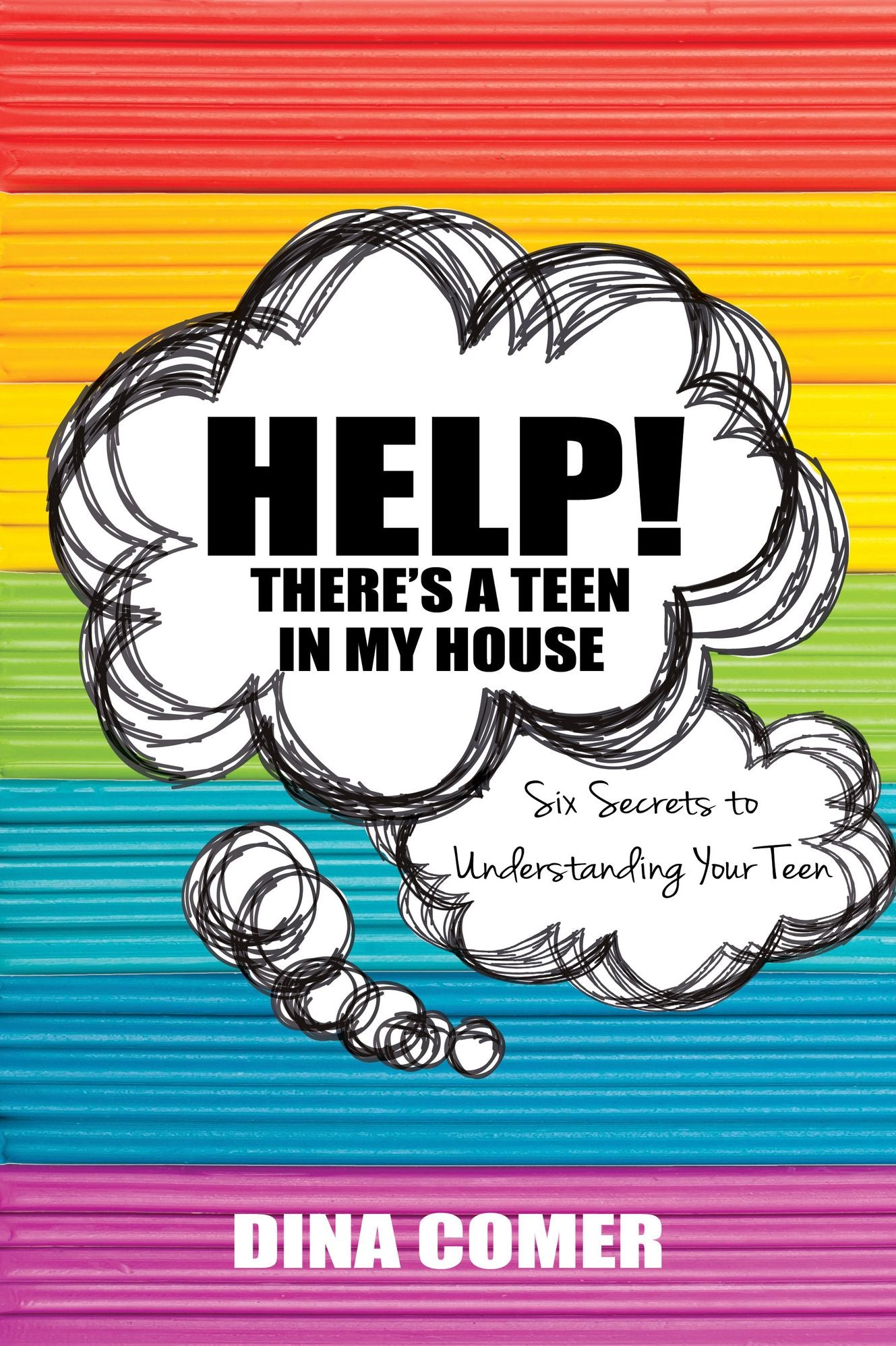 Help! There’s a Teen in My House: Six Secrets to Understanding Your Teen