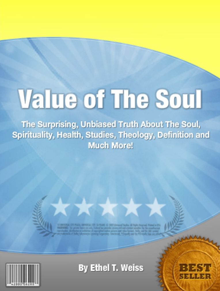 Value of The Soul: The Surprising, Unbiased Truth About The Soul, Spirituality, Health, Studies, Theology, Definition and Much More!
