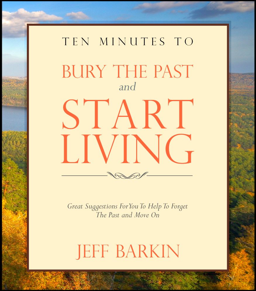 Ten Minutes To Bury The Past and Start Living: Great Suggestions For You To Help To Forget The Past and Move On