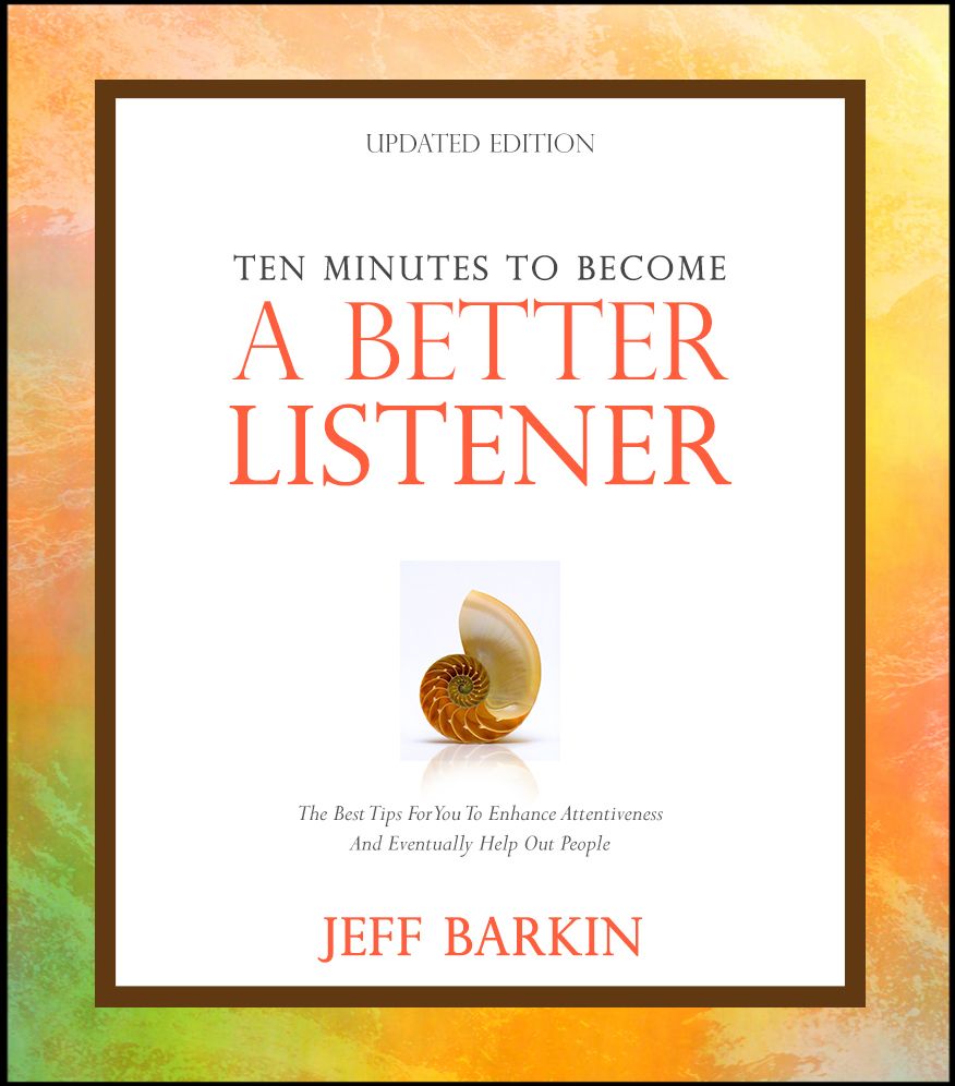 Ten Minutes To Become A Better Listener: The Best Tips For You To Enhance Attentiveness And Eventually Help Out People