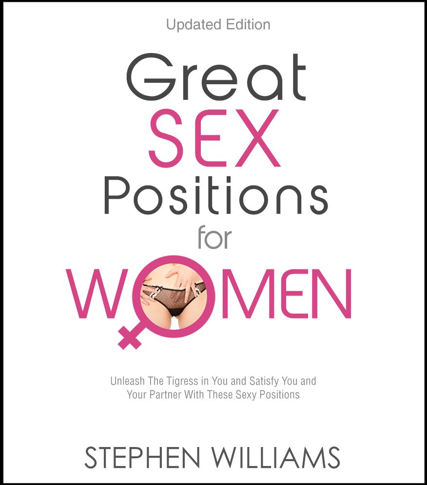Great Sex Positions For Women: Unleash The Tigress in You and Satisfy You and Your Partner With These Sexy Positions