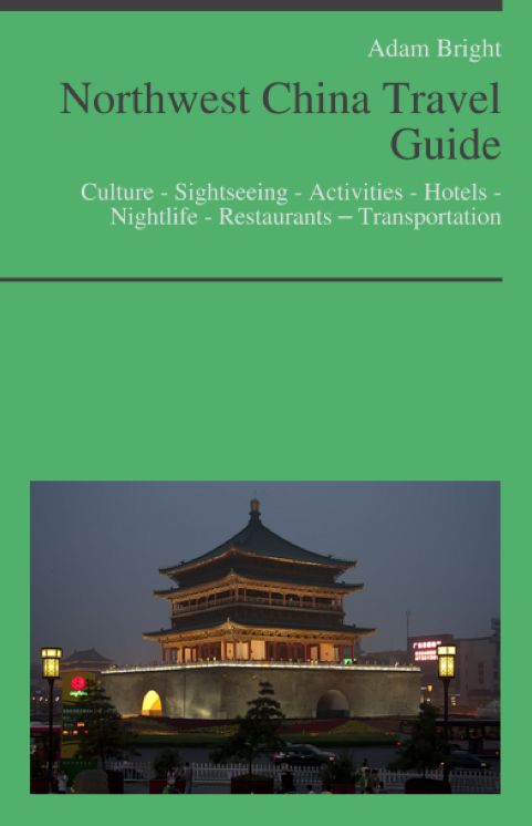 Northwest China Travel Guide: Culture - Sightseeing - Activities - Hotels - Nightlife - Restaurants – Transportation