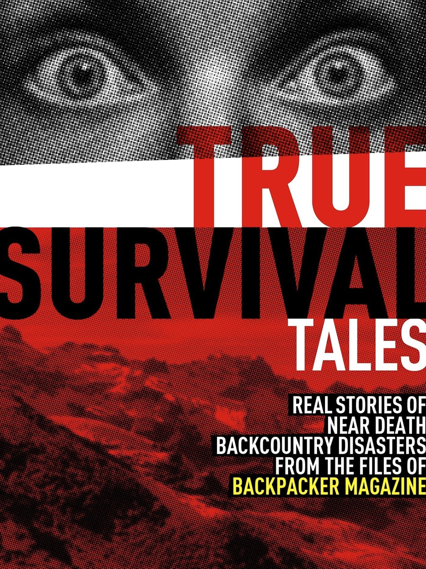 True Survival Tales: Real Stories of Near Death Backcountry Disasters From the Files of BACKPACKER Magazine
