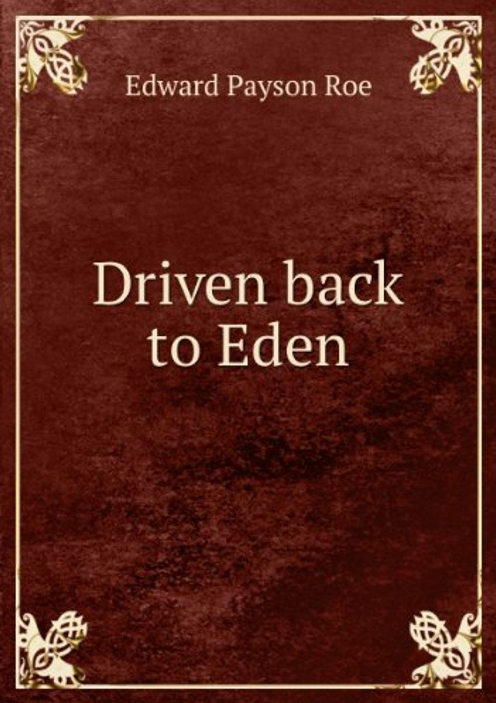 Driven Back to Eden: A Romance Classic By Edward Payson Roe! AAA+++