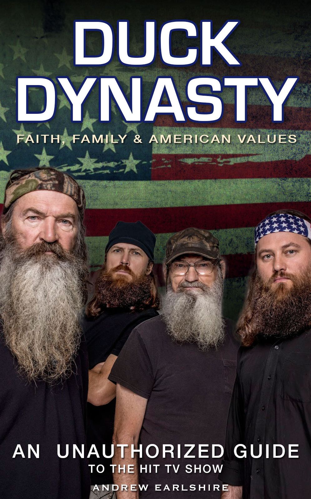 Duck Dynasty: Faith, Family & American Values, An Unauthorized Guide