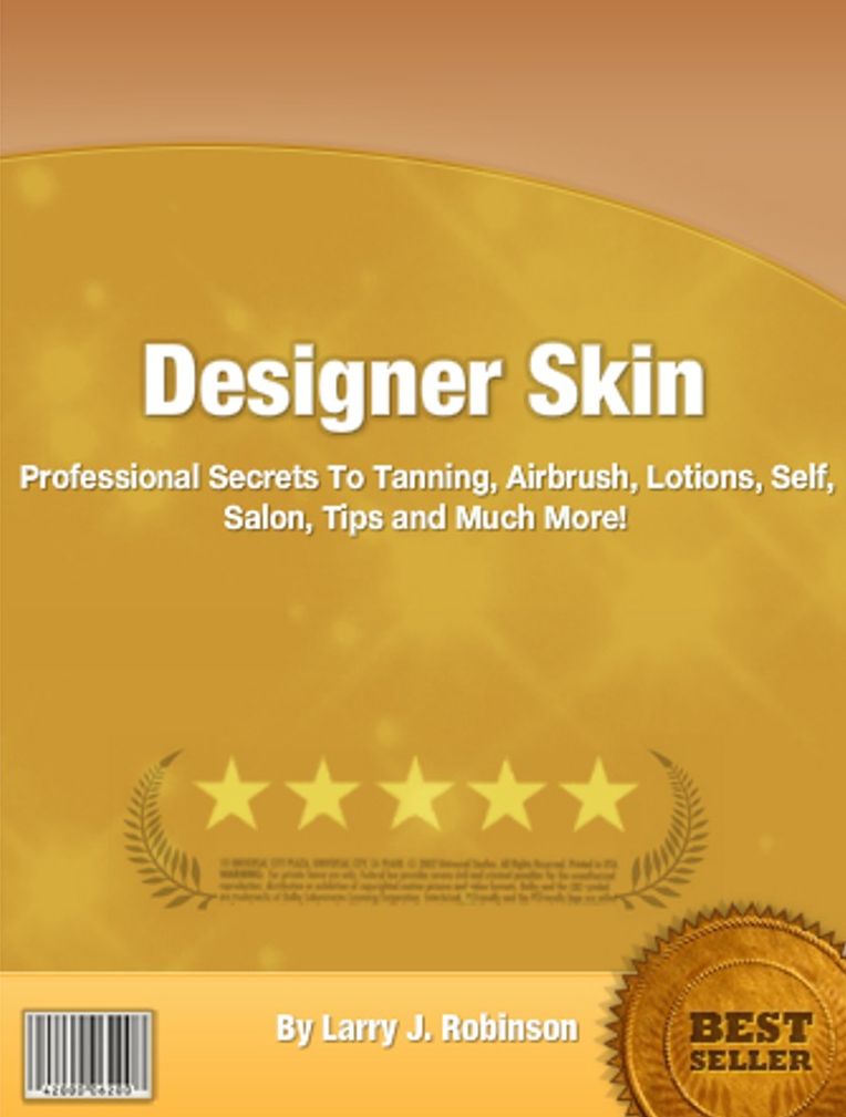 Designer Skin: Professional Secrets To Tanning, Airbrush, Lotions, Self, Salon, Tips and Much More!