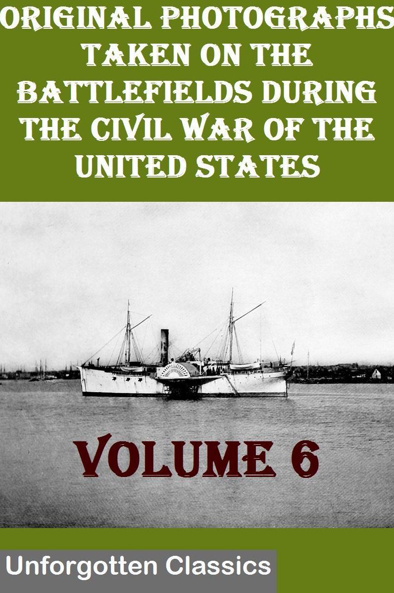 Original Photographs Taken On The Battlefields During The Civil War Of The United States VOLUME 6 OF 6