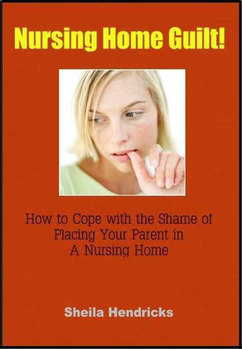 Nursing Home Guilt: How To Cope with the Shame of Placing Your Parent in a Nursing Home
