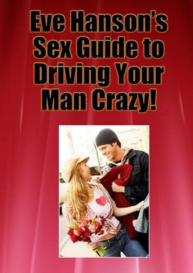 Eve Hanson's Sex Guide To Driving Your Man Crazy!