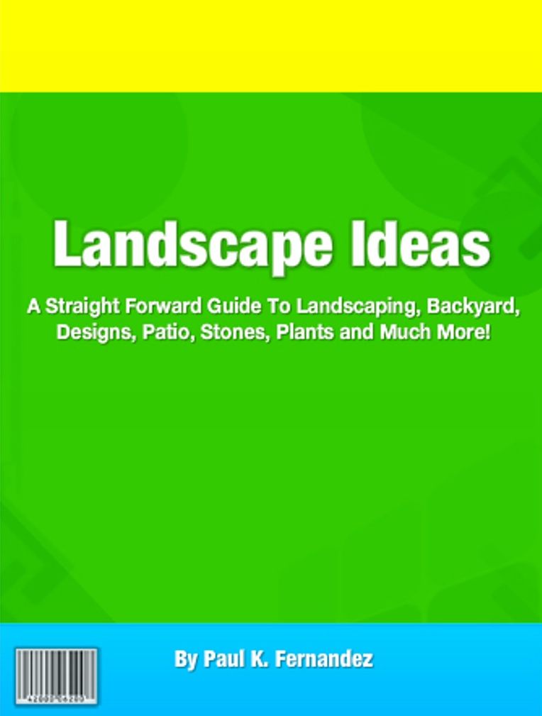 Landscape Ideas: A Straight Forward Guide To Landscaping, Backyard, Designs, Patio, Stones, Plants and Much More!