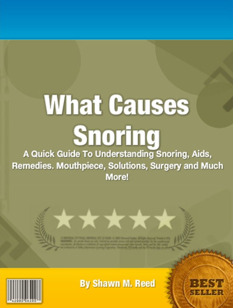 What Causes Snoring: A Quick Guide To Understanding Snoring, Aids, Remedies. Mouthpiece, Solutions, Surgery and Much More!