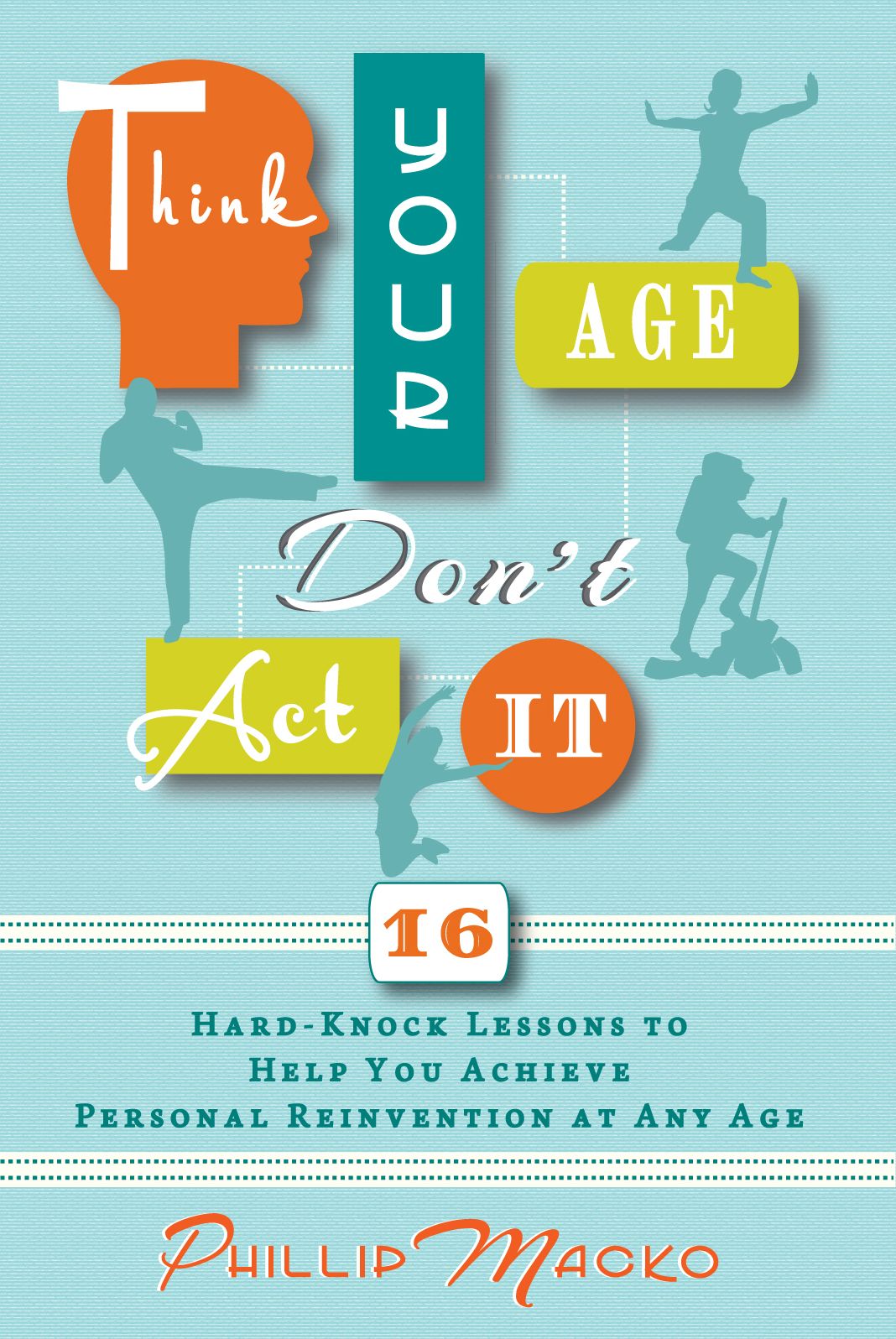 Think Your Age, Don't Act It: 16 Hard-Knock Lessons to Help You Achieve Personal Reinvention at Any Age