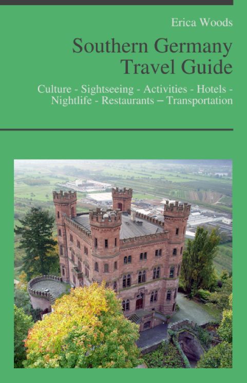 Southern Germany Travel Guide: Culture - Sightseeing - Activities - Hotels - Nightlife - Restaurants – Transportation (including Bavaria, Munich & Stuttgart)