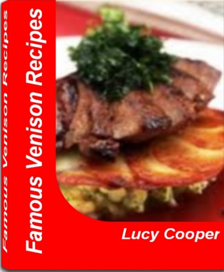 Famous Venison Recipes: Surefire ground venison recipes, Venison Sausage Recipes, Venison Steak Recipes, Venison Roast Recipes and More