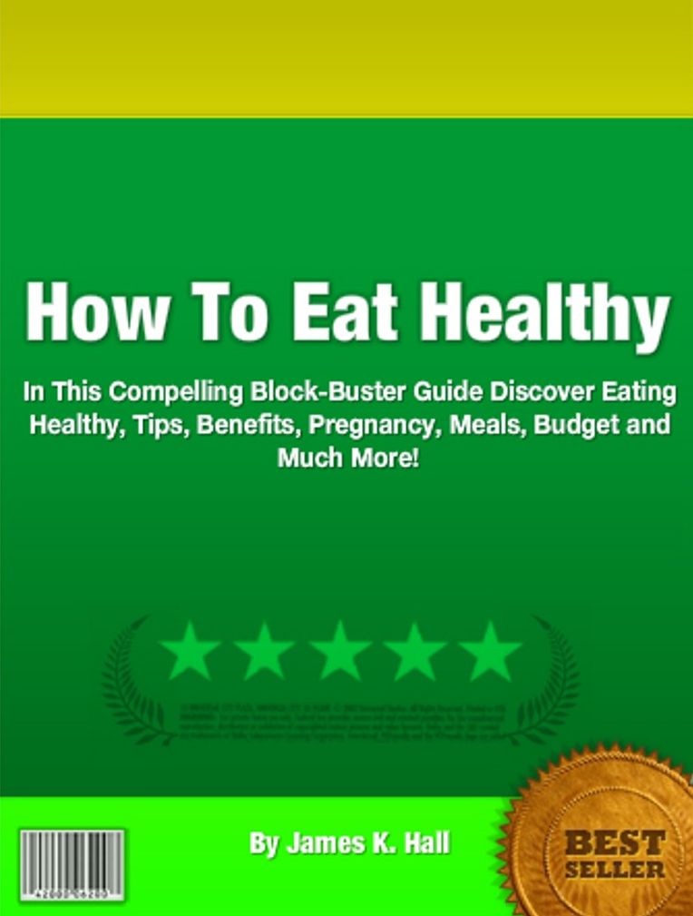 How To Eat Healthy: In This Compelling Block-Buster Guide Discover Eating Healthy, Tips, Benefits, Pregnancy, Meals, Budget and Much More!