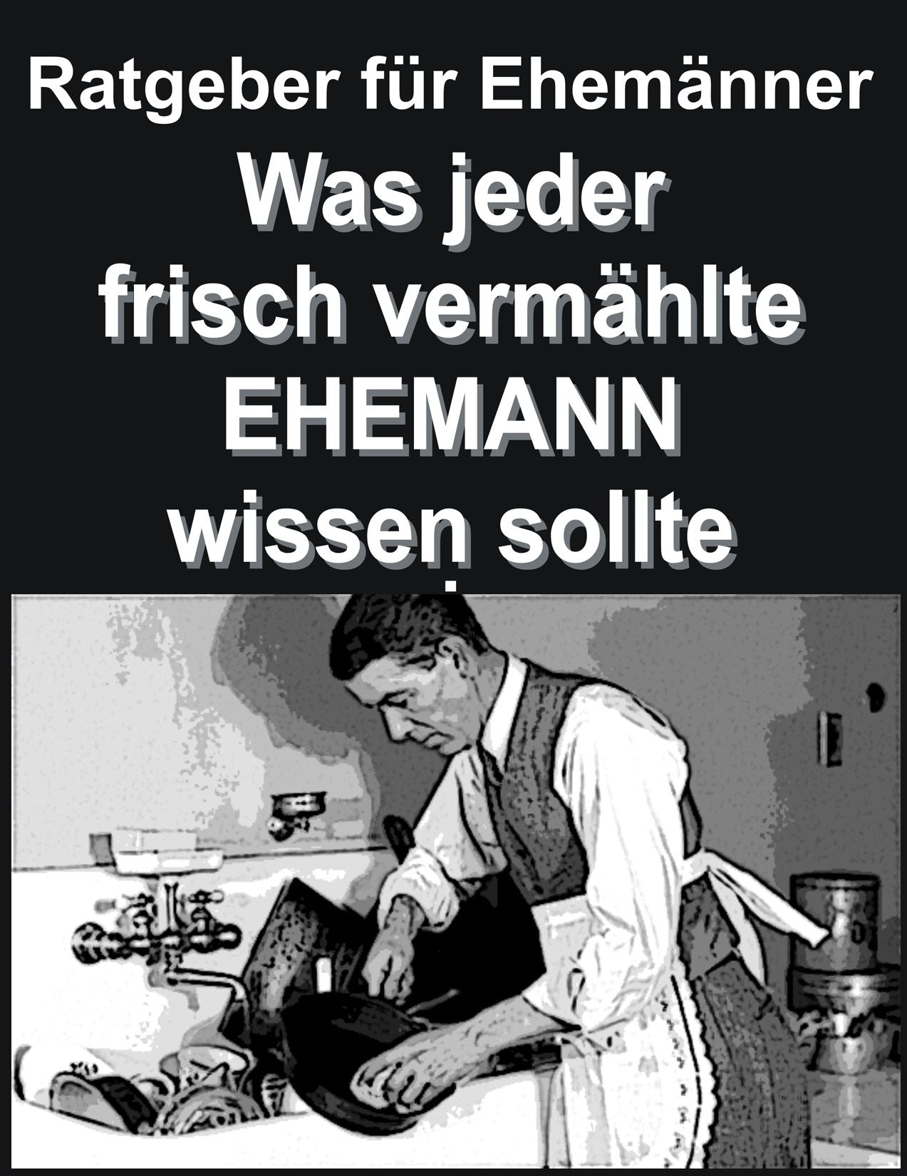 Ratgeber f&uuml;r Ehem&auml;nner: Was jeder frisch verm&auml;hlte EHEMANN wissen sollte
