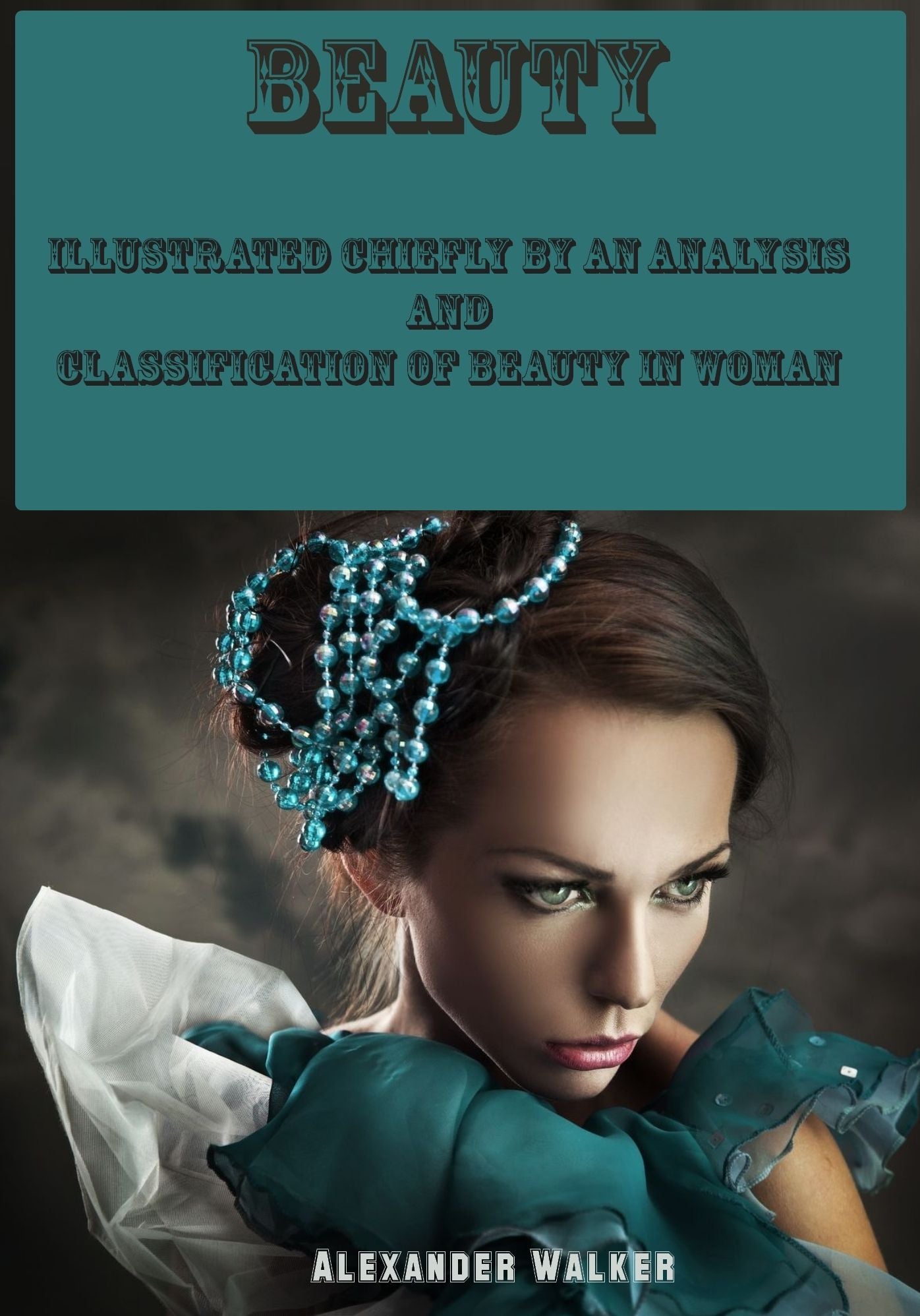 Beauty : Illustrated Chiefly by an Analysis and Classification of Beauty in Woman (Illustrated)